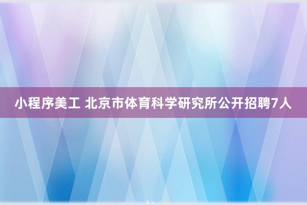 小程序美工 北京市体育科学研究所公开招聘7人