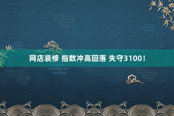 网店装修 指数冲高回落 失守3100！