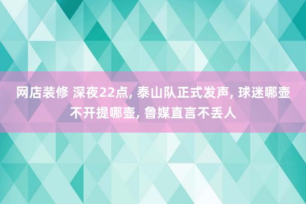 网店装修 深夜22点, 泰山队正式发声, 球迷哪壶不开提哪壶, 鲁媒直言不丢人