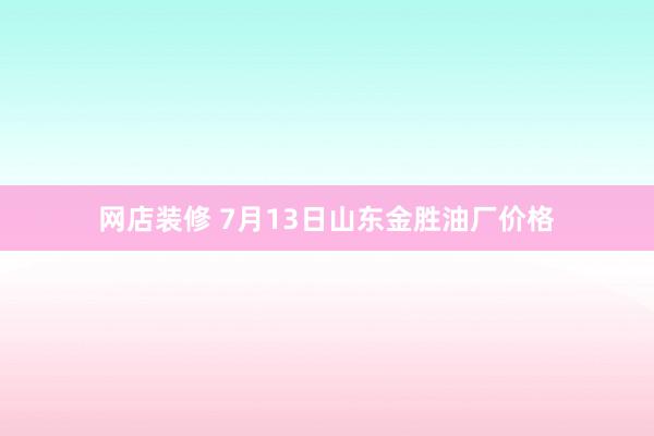 网店装修 7月13日山东金胜油厂价格