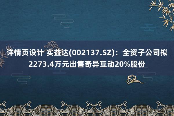 详情页设计 实益达(002137.SZ)：全资子公司拟2273.4万元出售奇异互动20%股份