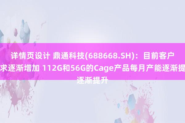 详情页设计 鼎通科技(688668.SH)：目前客户需求逐渐增加 112G和56G的Cage产品每月产能逐渐提升