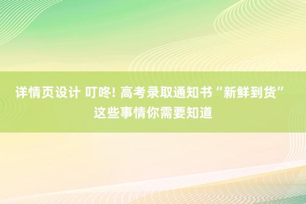 详情页设计 叮咚! 高考录取通知书“新鲜到货” 这些事情你需要知道