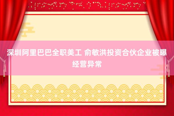 深圳阿里巴巴全职美工 俞敏洪投资合伙企业被曝经营异常