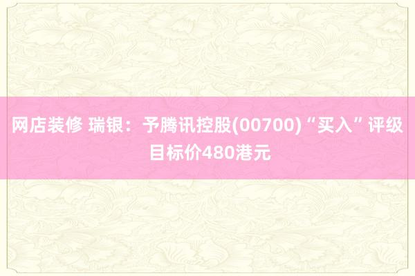 网店装修 瑞银：予腾讯控股(00700)“买入”评级 目标价480港元