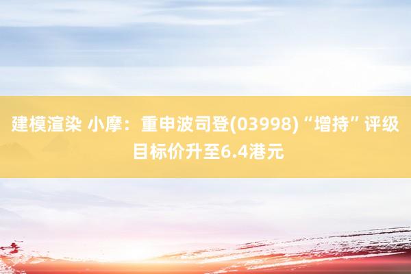 建模渲染 小摩：重申波司登(03998)“增持”评级 目标价升至6.4港元