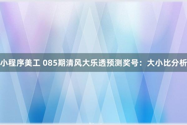 小程序美工 085期清风大乐透预测奖号：大小比分析