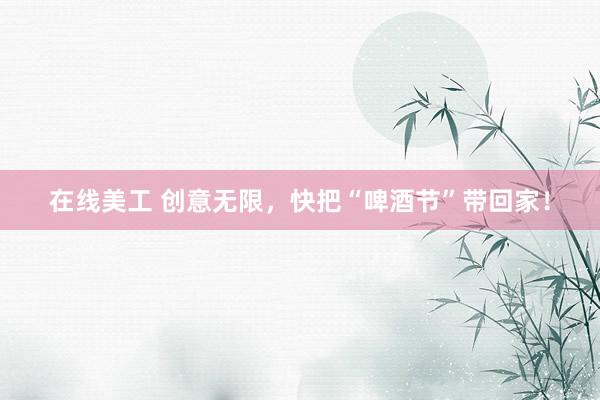 在线美工 创意无限，快把“啤酒节”带回家！