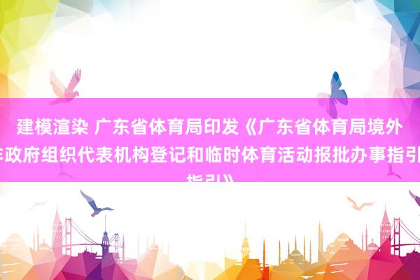 建模渲染 广东省体育局印发《广东省体育局境外非政府组织代表机构登记和临时体育活动报批办事指引》