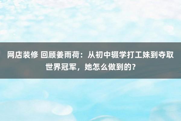 网店装修 回顾姜雨荷：从初中辍学打工妹到夺取世界冠军，她怎么做到的？