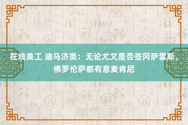 在线美工 迪马济奥：无论尤文是否签冈萨雷斯，佛罗伦萨都有意麦肯尼