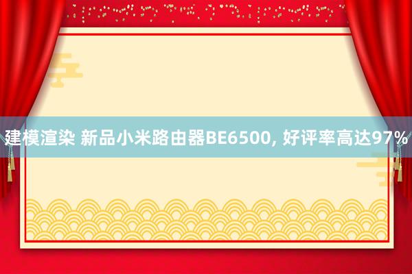 建模渲染 新品小米路由器BE6500, 好评率高达97%