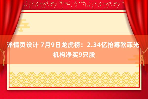 详情页设计 7月9日龙虎榜：2.34亿抢筹欧菲光 机构净买9只股