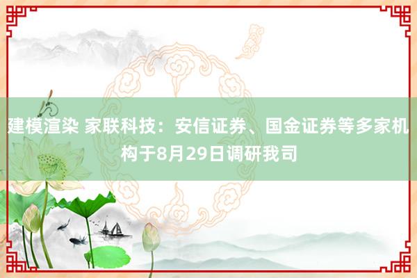 建模渲染 家联科技：安信证券、国金证券等多家机构于8月29日调研我司