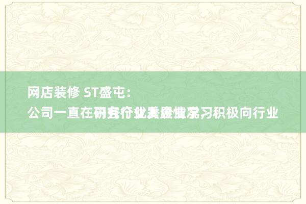 网店装修 ST盛屯：
公司一直在研究行业发展情况，积极向行业内各个优秀企业学习