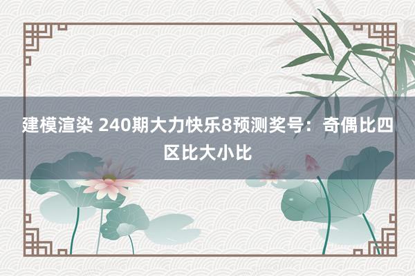 建模渲染 240期大力快乐8预测奖号：奇偶比四区比大小比