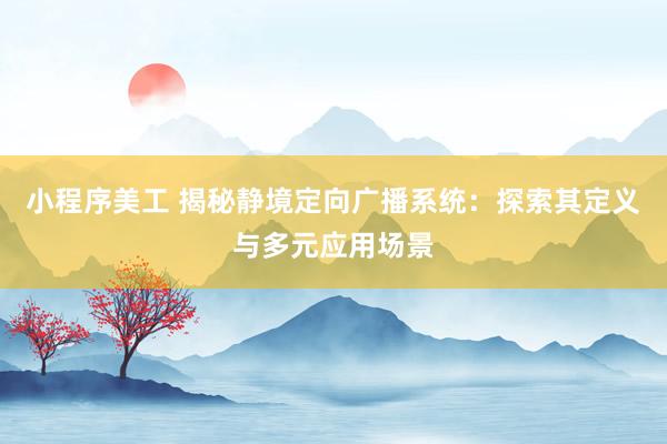 小程序美工 揭秘静境定向广播系统：探索其定义与多元应用场景