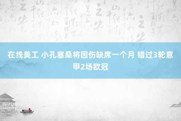 在线美工 小孔塞桑将因伤缺席一个月 错过3轮意甲2场欧冠