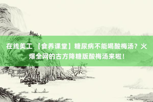 在线美工 【食养课堂】糖尿病不能喝酸梅汤？火爆全网的古方降糖版酸梅汤来啦！