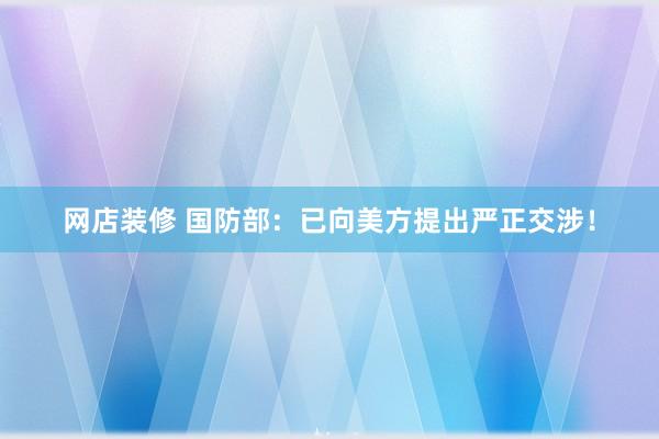 网店装修 国防部：已向美方提出严正交涉！