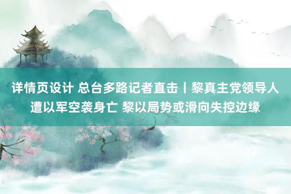 详情页设计 总台多路记者直击丨黎真主党领导人遭以军空袭身亡 黎以局势或滑向失控边缘