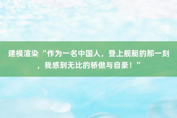 建模渲染 “作为一名中国人，登上舰艇的那一刻，我感到无比的骄傲与自豪！”