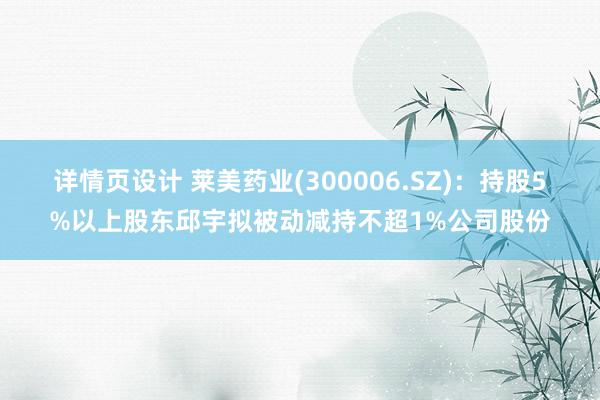 详情页设计 莱美药业(300006.SZ)：持股5%以上股东邱宇拟被动减持不超1%公司股份