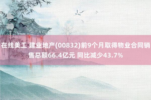 在线美工 建业地产(00832)前9个月取得物业合同销售总额66.4亿元 同比减少43.7%