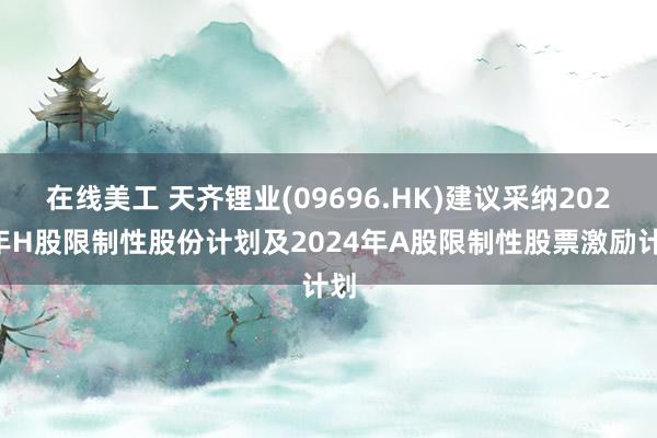 在线美工 天齐锂业(09696.HK)建议采纳2024年H股限制性股份计划及2024年A股限制性股票激励计划